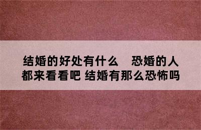 结婚的好处有什么    恐婚的人都来看看吧 结婚有那么恐怖吗